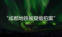 “成都地铁被疑偷拍案”一审宣判