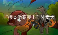 “根本做不完！”外卖大战白热化
：店家赔钱也要卖，有骑手一天赚1700多元