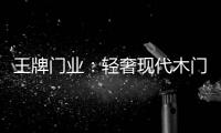 王牌门业
：轻奢现代木门�，年轻人没道理不喜欢