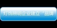 灯饰照明企业建立“品牌” 要有充足的“底子”