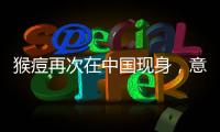猴痘再次在中国现身，意味着什么？