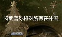 特朗普称将对所有在外国制作的电影征收100%关税