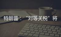 特朗普：“对等关税”将于8月1日开始实施