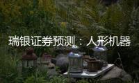 瑞银证券预测：人形机器人的“电动汽车时刻”要等到2030年之后