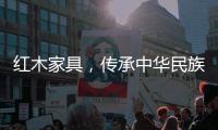 红木家具，传承中华民族五千年