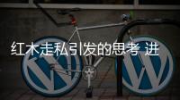 红木走私引发的思考 进口的来源又有怎样的变化