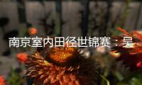 南京室内田径世锦赛�：吴艳妮破60米栏全国纪录