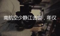南航空少静江去世�，年仅38岁！吃生腌引发病情	，最后画面让人破防