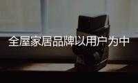 全屋家居品牌以用户为中心 满足消费需求