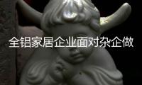 全铝家居企业面对杂企做什么对策?