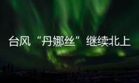 台风“丹娜丝”继续北上或登陆浙闽沿海，中东部大范围闷热持续