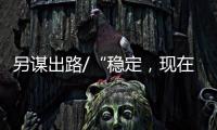 另谋出路/“稳定
，现在是我最大追求”