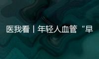 医我看丨年轻人血管“早衰”了？ 当心 这项指标过高会脑梗、心梗！