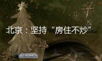 北京：坚持“房住不炒”定位 保持调控政策连续稳定