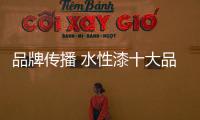 品牌传播 水性漆十大品牌要有自己的方法