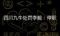 四川九牛处罚李毅�
：停职一周 扣一个月工资