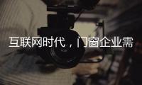 互联网时代，门窗企业需辩证看待新事物
