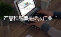 产品和品牌是拯救门业“水深火热”之中的武器