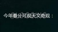 今年春分可观天文奇观	
：启明长庚同在天