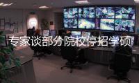 专家谈部分院校停招学硕：高层次学术人才培养转向以博士为主