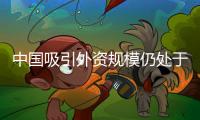 中国吸引外资规模仍处于历史高位