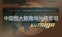 中国恒大披露境外债重组方案，展期最长将达12年