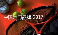 中国木门品牌 2017中国木门十大品牌震撼揭晓