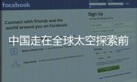 中国走在全球太空探索前沿 空间站建设迎来加速度