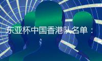 东亚杯中国香港队名单：中超劳烈斯入选