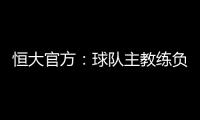 恒大官方：球队主教练负责制改为总经理负责