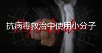 抗病毒救治中使用小分子药物，有这3点需注意