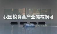 我国粮食全产业链减损可节粮上千亿斤