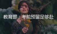 教育部：考前预留足够赴考时间