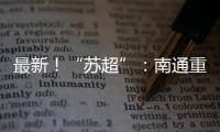 最新�！“苏超”
：南通重回榜一，常州拿下首分�，末三位是……