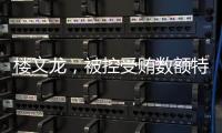 楼文龙，被控受贿数额特别巨大