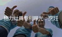 格力灶具专利曝光
	：烹饪过程中可防溅防烫