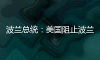 波兰总统	：美国阻止波兰向乌克兰提供战机