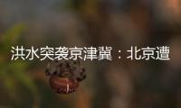 洪水突袭京津冀：北京遭遇140年来最大暴雨