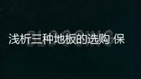 浅析三种地板的选购 保证爱家既美观又实用