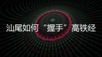 汕尾如何“握手”高铁经济时代：拥抱文旅融合发展