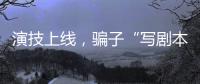 演技上线，骗子“写剧本”饰三角色骗走270余万