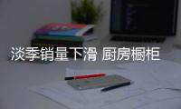 淡季销量下滑 厨房橱柜企业营销重在取势