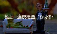湛江	
：连夜检查“保水虾仁”