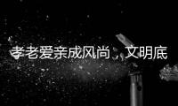 孝老爱亲成风尚�，文明底色更动人