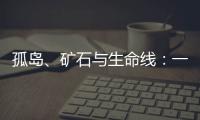 孤岛
、矿石与生命线：一条修了十四年的公路