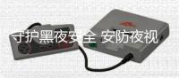 守护黑夜安全 安防夜视摄像机应用广泛