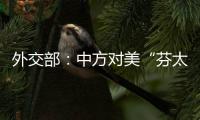 外交部
：中方对美“芬太尼关税”有关反制措施仍然有效
