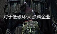 对于低碳环保 涂料企业把握低碳道路上发展新机
