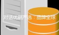 对话优眠严选：品牌全球化是床垫行业未来发展趋势
