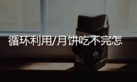 循环利用/月饼吃不完怎办	？ 大厨教你变佳肴